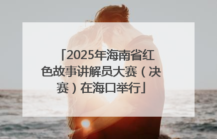 2025年海南省红色故事讲解员大赛（决赛）在海口举行