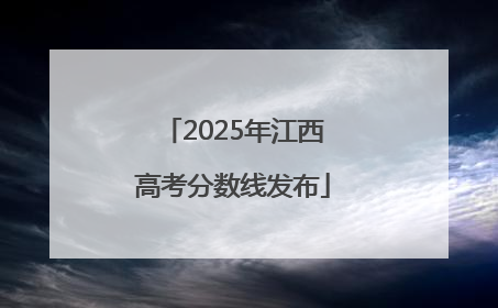 2025年江西高考分数线发布