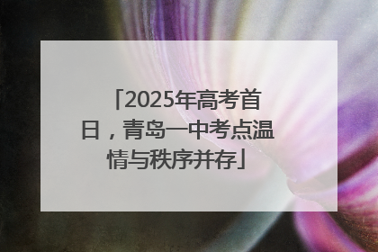 2025年高考首日，青岛一中考点温情与秩序并存