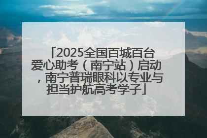 2025全国百城百台爱心助考（南宁站）启动，南宁普瑞眼科以专业与担当护航高考学子