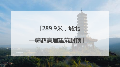 289.9米，城北一幢超高层建筑封顶