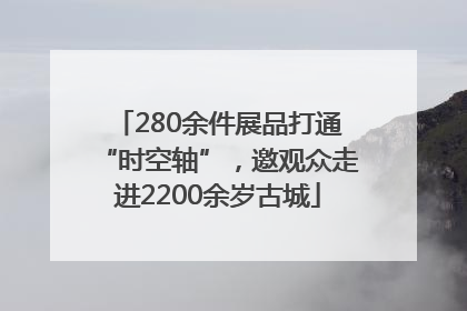 280余件展品打通“时空轴”，邀观众走进2200余岁古城