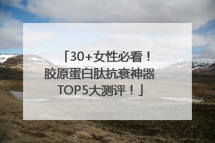 30+女性必看！胶原蛋白肽抗衰神器TOP5大测评！