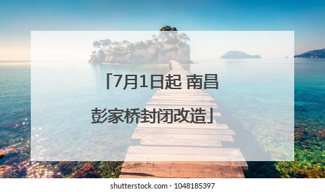 7月1日起 南昌彭家桥封闭改造