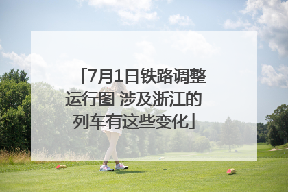 7月1日铁路调整运行图 涉及浙江的列车有这些变化