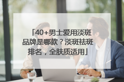 40+男士爱用淡斑品牌是哪款？淡斑祛斑排名，全肤质适用