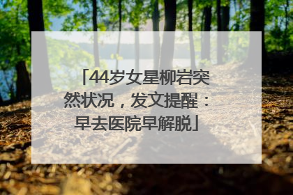 44岁女星柳岩突然状况，发文提醒：早去医院早解脱