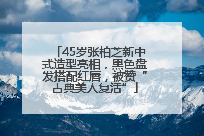 45岁张柏芝新中式造型亮相，黑色盘发搭配红唇，被赞“古典美人复活”