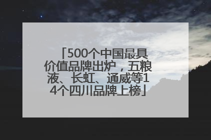 500个中国最具价值品牌出炉，五粮液、长虹、通威等14个四川品牌上榜