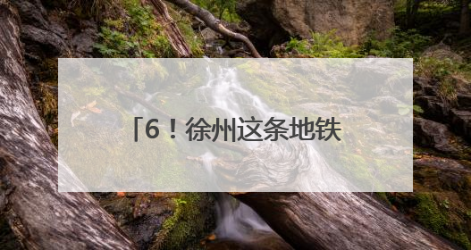 6！徐州这条地铁预计今年通车运营