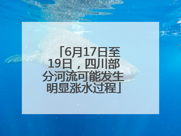 6月17日至19日，四川部分河流可能发生明显涨水过程