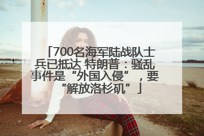 700名海军陆战队士兵已抵达 特朗普：骚乱事件是“外国入侵”，要“解放洛杉矶”
