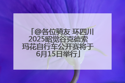 @各位骑友 环四川2025昭觉谷克德索玛花自行车公开赛将于6月15日举行