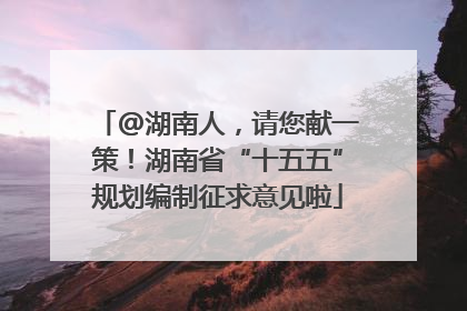 @湖南人，请您献一策！湖南省“十五五”规划编制征求意见啦