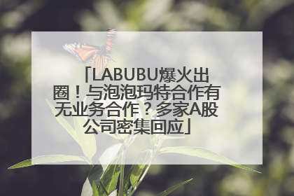 LABUBU爆火出圈！与泡泡玛特合作有无业务合作？多家A股公司密集回应