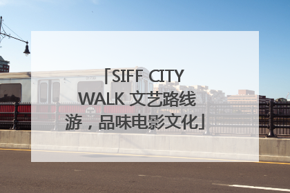 SIFF CITY WALK 文艺路线游，品味电影文化