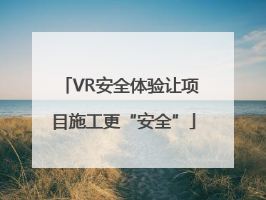 VR安全体验让项目施工更“安全”
