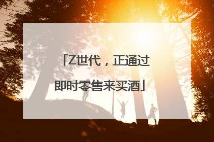 Z世代，正通过即时零售来买酒